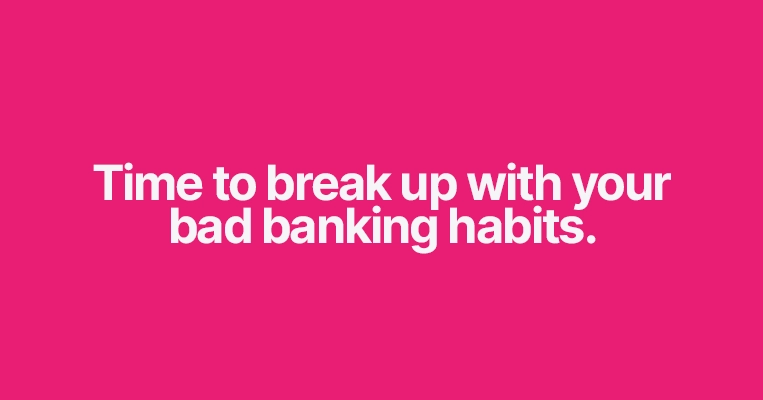 Time to break up with your bad banking habits